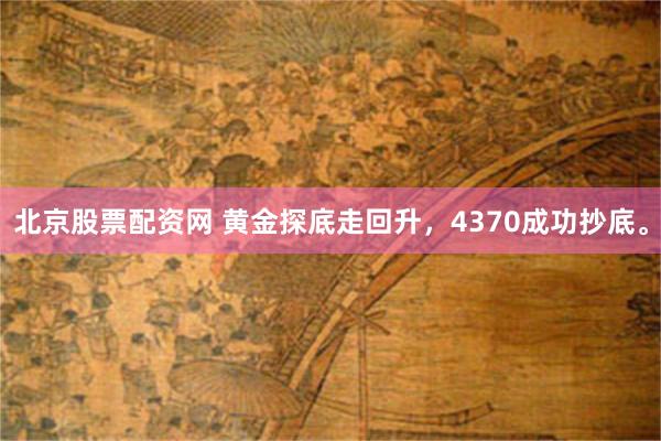 北京股票配资网 黄金探底走回升，4370成功抄底。