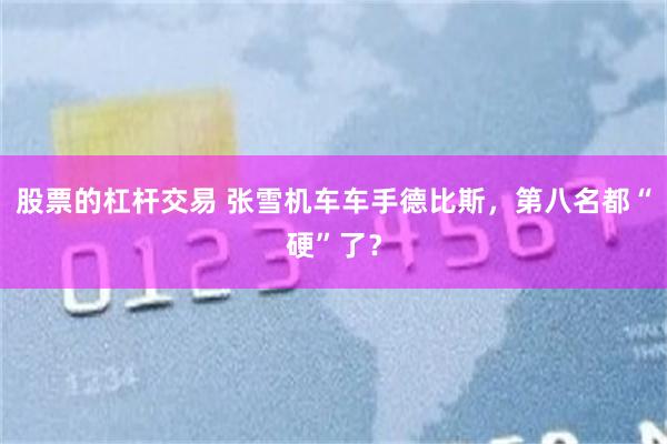 股票的杠杆交易 张雪机车车手德比斯，第八名都“硬”了？