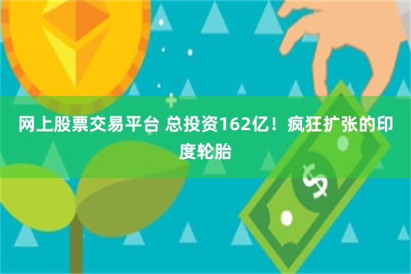 网上股票交易平台 总投资162亿!疯狂扩张的印度轮胎