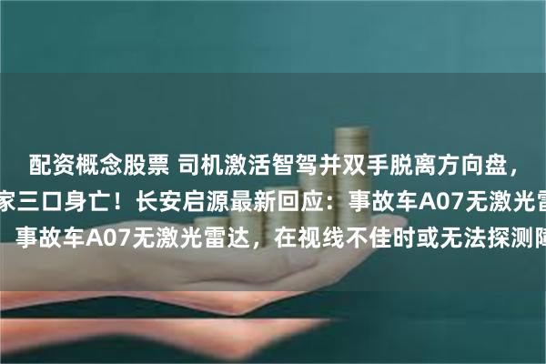 配资概念股票 司机激活智驾并双手脱离方向盘，40秒后撞上货车致一家三口身亡！长安启源最新回应：事故车A07无激光雷达，在视线不佳时或无法探测障碍物