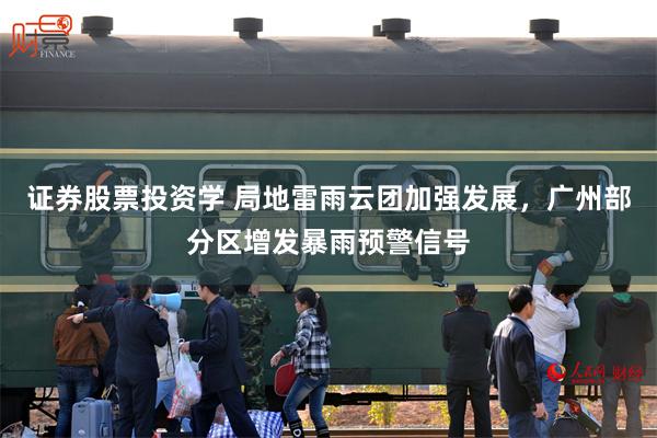 证券股票投资学 局地雷雨云团加强发展,广州部分区增发暴雨预警信号