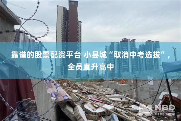 靠谱的股票配资平台 小县城“取消中考选拔”，全员直升高中
