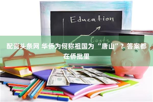 配资头条网 华侨为何称祖国为 “唐山”?答案都在侨批里