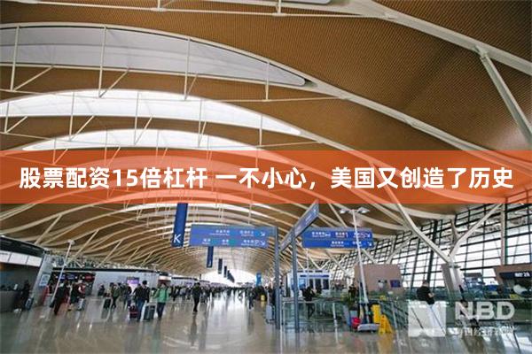 股票配资15倍杠杆 一不小心,美国又创造了历史