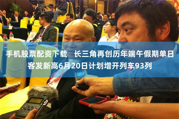 手机股票配资下载   长三角再创历年端午假期单日客发新高　6月20日计划增开列车93列