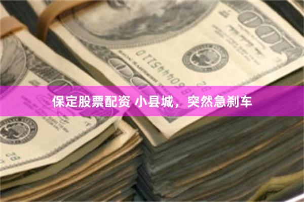 保定股票配资 小县城，突然急刹车