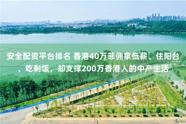 安全配资平台排名 香港40万菲佣拿低薪、住阳台、吃剩饭，却支撑200万香港人的中产生活