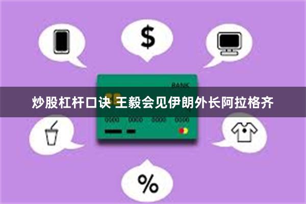 炒股杠杆口诀 王毅会见伊朗外长阿拉格齐