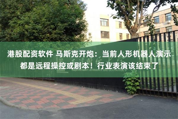 港股配资软件 马斯克开炮:当前人形机器人演示都是远程操控或剧本!行业表演该结束了