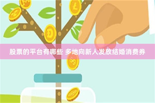 股票的平台有哪些 多地向新人发放结婚消费券