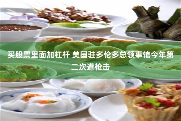 买股票里面加杠杆 美国驻多伦多总领事馆今年第二次遭枪击