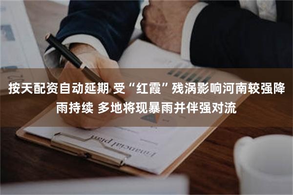 按天配资自动延期 受“红霞”残涡影响河南较强降雨持续 多地将现暴雨并伴强对流