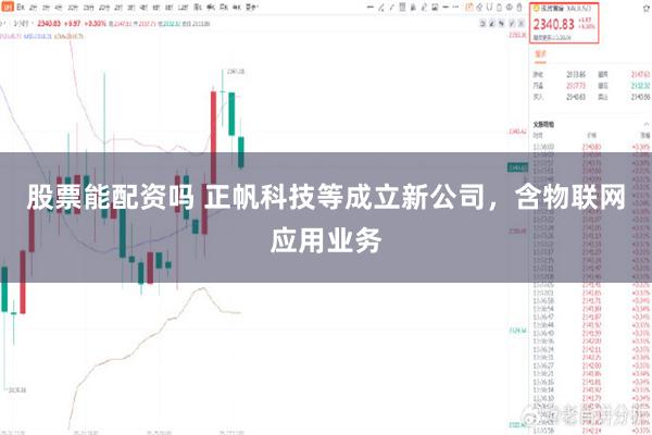 股票能配资吗 正帆科技等成立新公司，含物联网应用业务