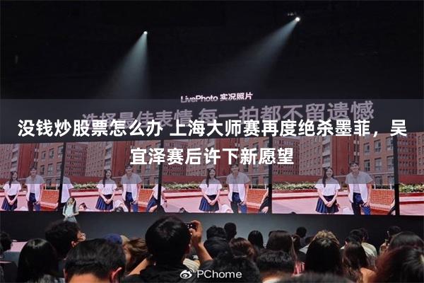 没钱炒股票怎么办 上海大师赛再度绝杀墨菲，吴宜泽赛后许下新愿望