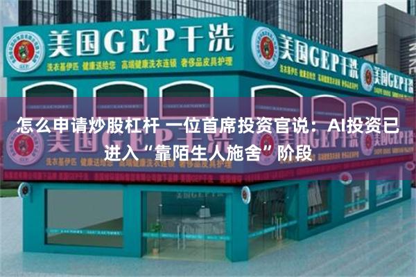 怎么申请炒股杠杆 一位首席投资官说：AI投资已进入“靠陌生人施舍”阶段