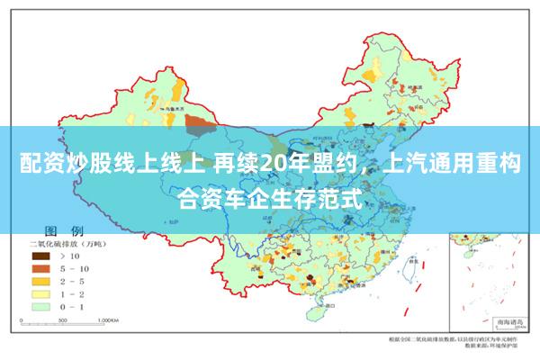 配资炒股线上线上 再续20年盟约，上汽通用重构合资车企生存范式