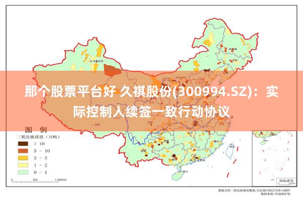 那个股票平台好 久祺股份(300994.SZ)：实际控制人续签一致行动协议