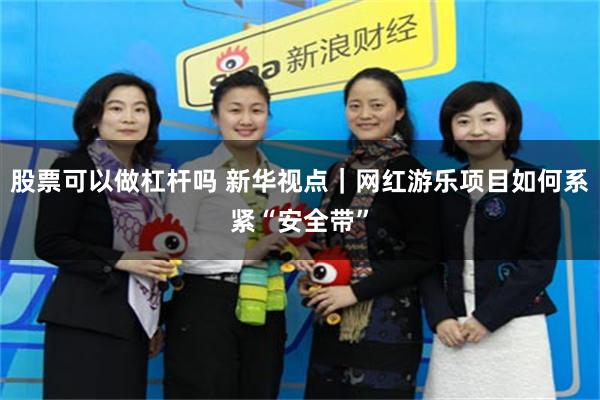 股票可以做杠杆吗 新华视点｜网红游乐项目如何系紧“安全带”