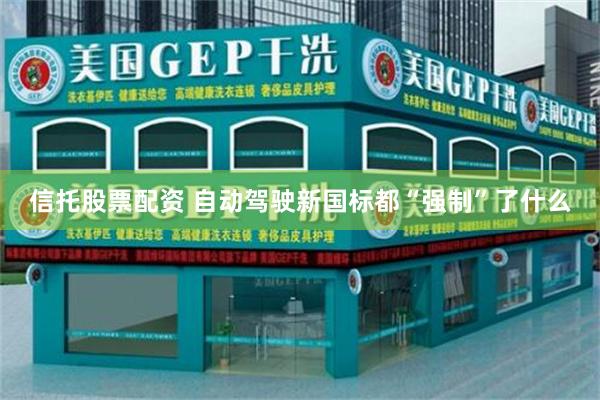 信托股票配资 自动驾驶新国标都“强制”了什么