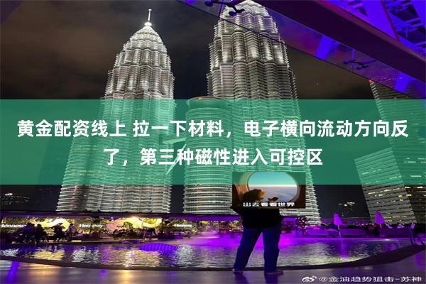 黄金配资线上 拉一下材料，电子横向流动方向反了，第三种磁性进入可控区