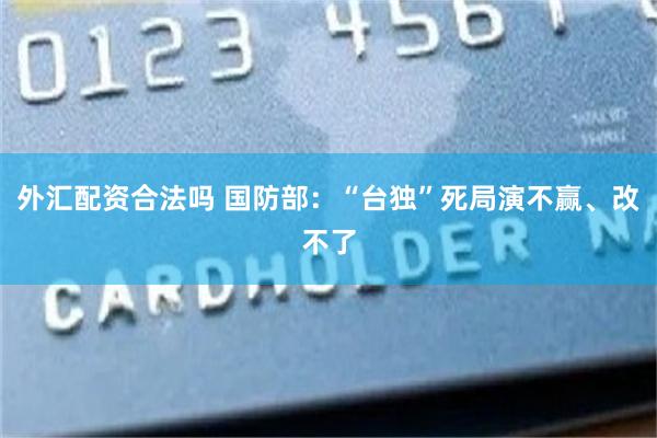 外汇配资合法吗 国防部：“台独”死局演不赢、改不了