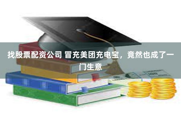 找股票配资公司 冒充美团充电宝,竟然也成了一门生意
