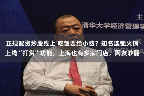 正规配资炒股线上 吃饭要给小费？知名连锁火锅上线“打赏”功能，上海也有多家门店，网友吵翻