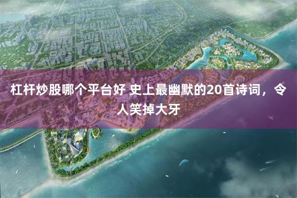 杠杆炒股哪个平台好 史上最幽默的20首诗词，令人笑掉大牙