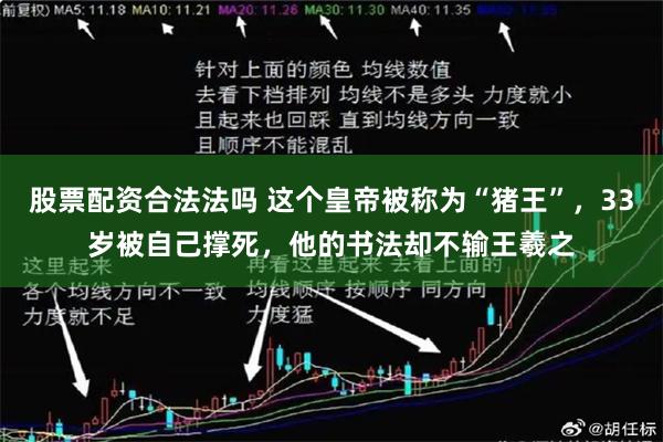 股票配资合法法吗 这个皇帝被称为“猪王”，33岁被自己撑死，他的书法却不输王羲之