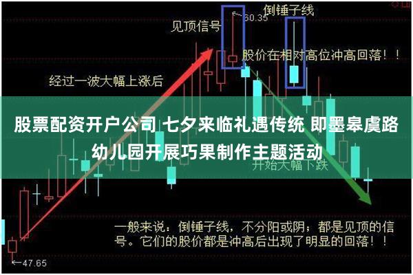 股票配资开户公司 七夕来临礼遇传统 即墨皋虞路幼儿园开展巧果制作主题活动