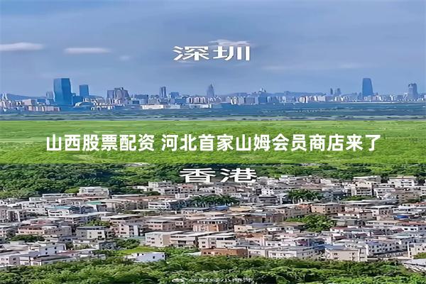 山西股票配资 河北首家山姆会员商店来了