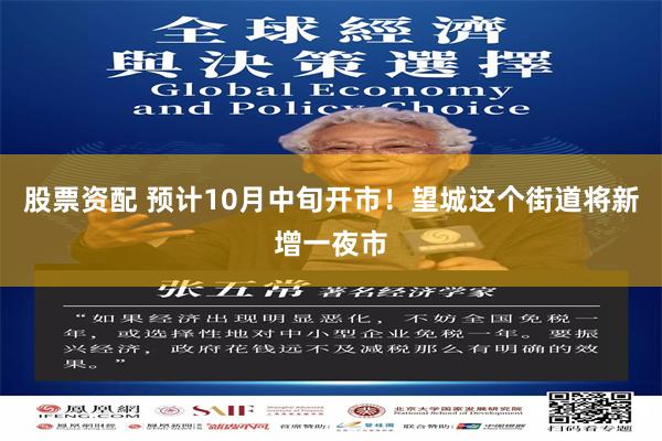 股票资配 预计10月中旬开市！望城这个街道将新增一夜市