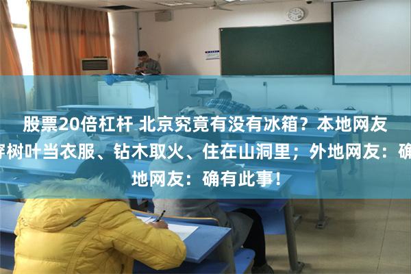 股票20倍杠杆 北京究竟有没有冰箱？本地网友：我们穿树叶当衣服、钻木取火、住在山洞里；外地网友：确有此事！