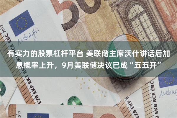 有实力的股票杠杆平台 美联储主席沃什讲话后加息概率上升，9月美联储决议已成“五五开”