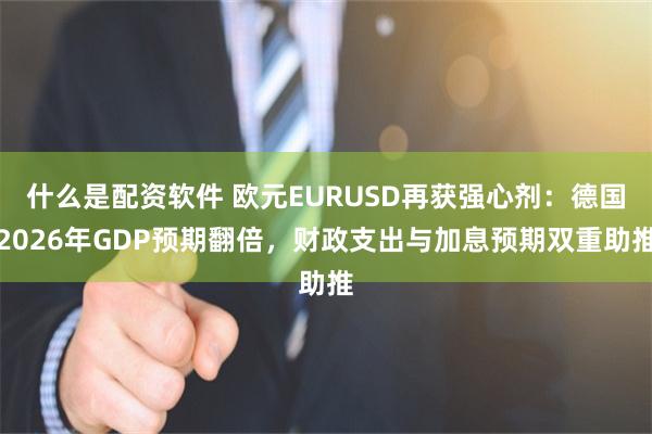 什么是配资软件 欧元EURUSD再获强心剂：德国2026年GDP预期翻倍，财政支出与加息预期双重助推