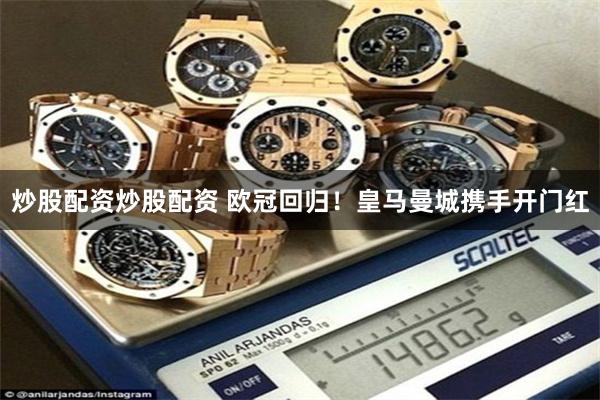 炒股配资炒股配资 欧冠回归！皇马曼城携手开门红
