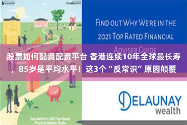 股票如何配资配资平台 香港连续10年全球最长寿，85岁是平均水平！这3个“反常识”原因颠覆