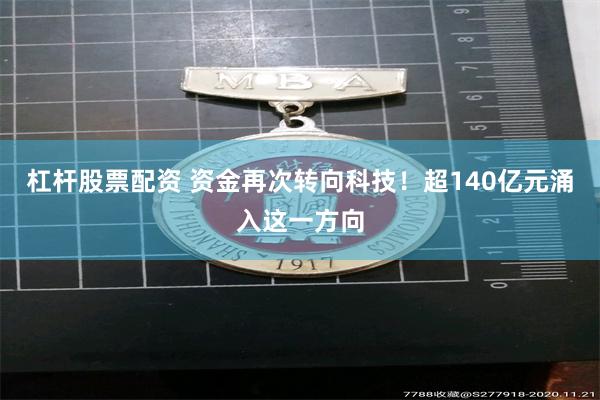 杠杆股票配资 资金再次转向科技!超140亿元涌入这一方向