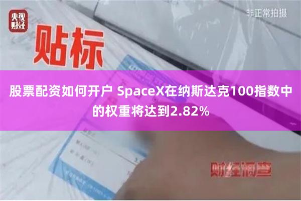 股票配资如何开户 SpaceX在纳斯达克100指数中的权重将达到2.82%