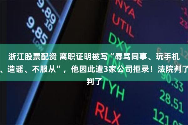 浙江股票配资 离职证明被写“辱骂同事、玩手机、造谣、不服从”,他因此遭3家公司拒录!法院判了