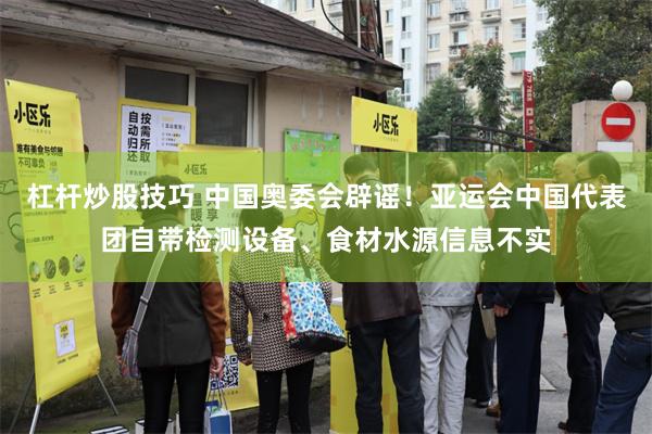 杠杆炒股技巧 中国奥委会辟谣！亚运会中国代表团自带检测设备、食材水源信息不实