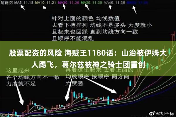 股票配资的风险 海贼王1180话：山治被伊姆大人踢飞，葛尔兹被神之骑士团重创