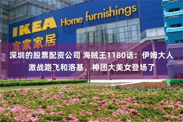 深圳的股票配资公司 海贼王1180话：伊姆大人激战路飞和洛基，神团大美女登场了