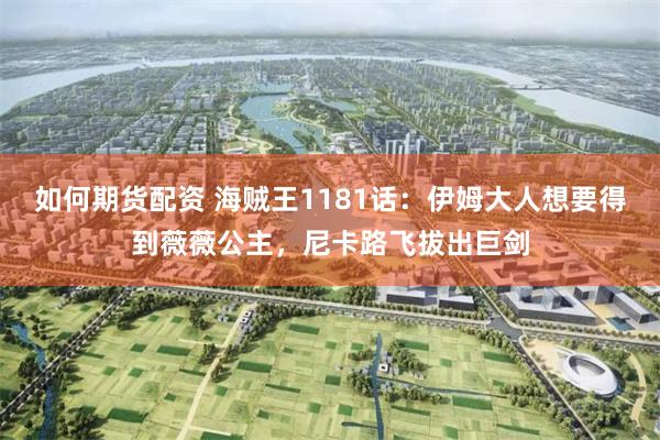 如何期货配资 海贼王1181话：伊姆大人想要得到薇薇公主，尼卡路飞拔出巨剑