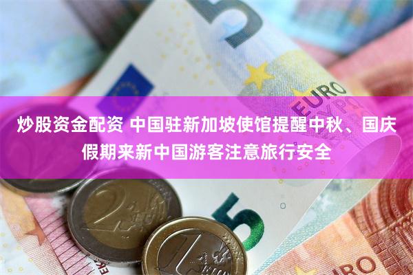 炒股资金配资 中国驻新加坡使馆提醒中秋、国庆假期来新中国游客注意旅行安全