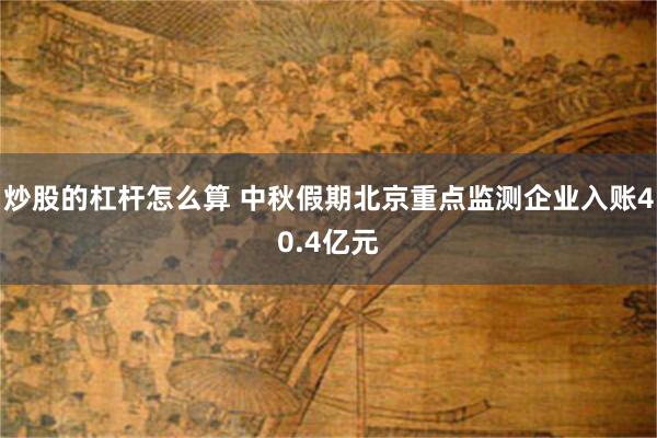 炒股的杠杆怎么算 中秋假期北京重点监测企业入账40.4亿元