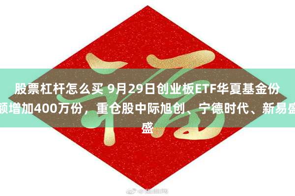 股票杠杆怎么买 9月29日创业板ETF华夏基金份额增加400万份，重仓股中际旭创、宁德时代、新易盛