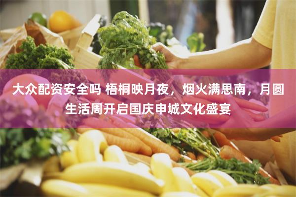 大众配资安全吗 梧桐映月夜，烟火满思南，月圆生活周开启国庆申城文化盛宴