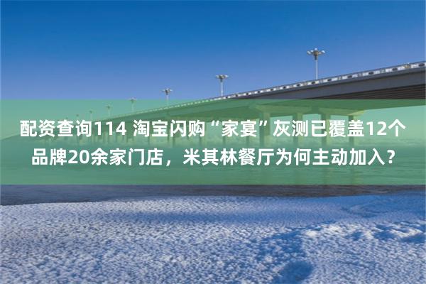 配资查询114 淘宝闪购“家宴”灰测已覆盖12个品牌20余家门店，米其林餐厅为何主动加入？