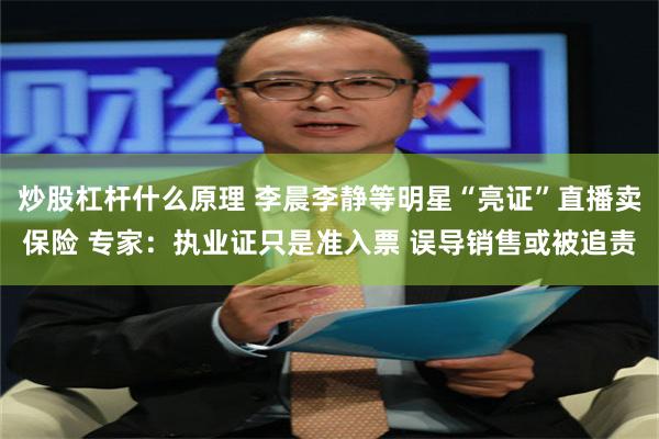 炒股杠杆什么原理 李晨李静等明星“亮证”直播卖保险 专家：执业证只是准入票 误导销售或被追责